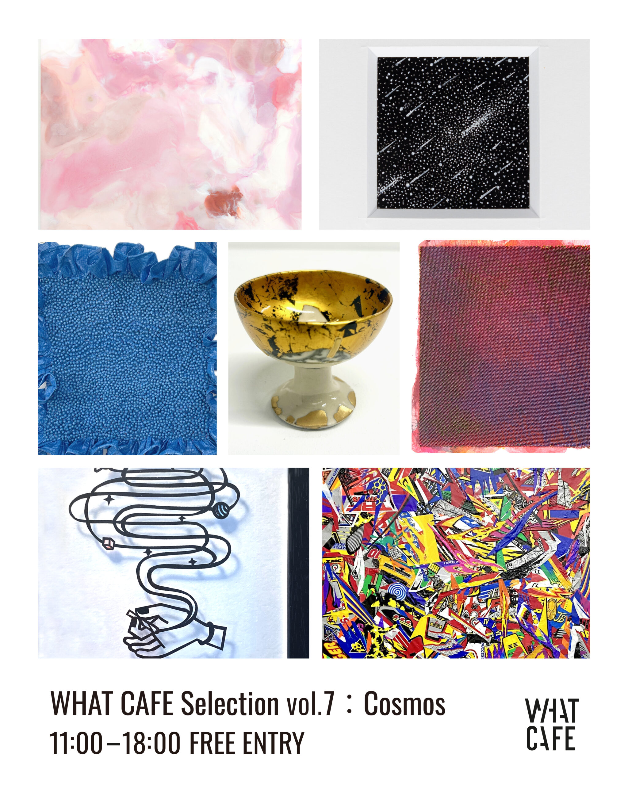 WHAT CAFE Selection vol. 7 : Cosmos | 展示会 | 天王洲のアート